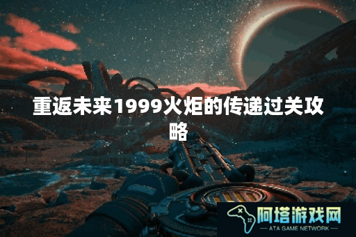 重返未来1999火炬的传递过关攻略