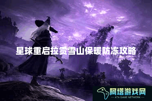 星球重启拉贡雪山保暖防冻攻略