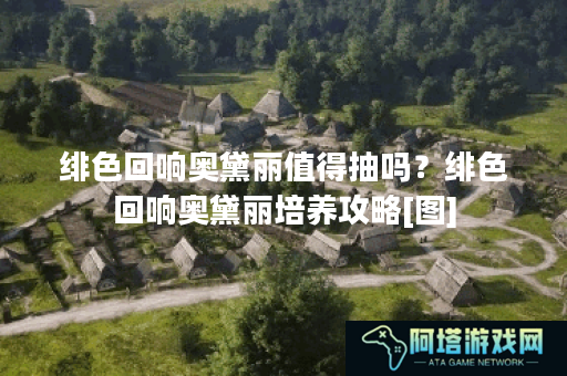 绯色回响奥黛丽值得抽吗？绯色回响奥黛丽培养攻略[图]