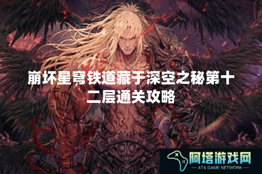 崩坏星穹铁道藏于深空之秘第十二层通关攻略