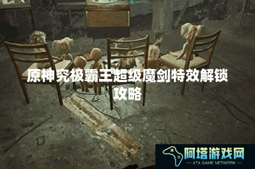 原神究极霸王超级魔剑特效解锁攻略