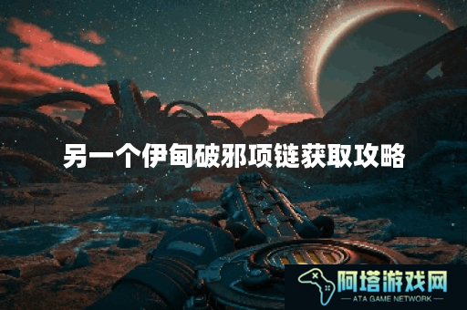 另一个伊甸破邪项链获取攻略