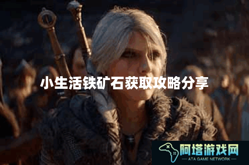 小生活铁矿石获取攻略分享