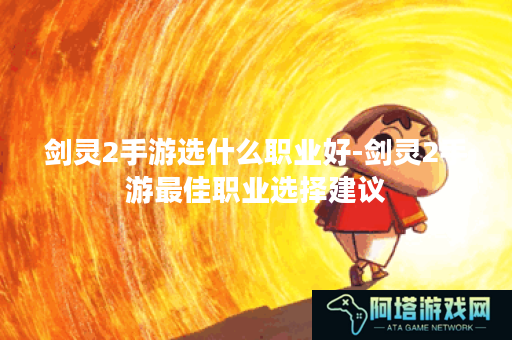 剑灵2手游选什么职业好-剑灵2手游最佳职业选择建议