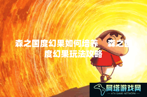 森之国度幻果如何培养    森之国度幻果玩法攻略