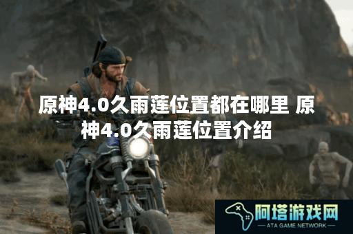 原神4.0久雨莲位置都在哪里 原神4.0久雨莲位置介绍