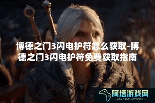 博德之门3闪电护符怎么获取-博德之门3闪电护符免费获取指南