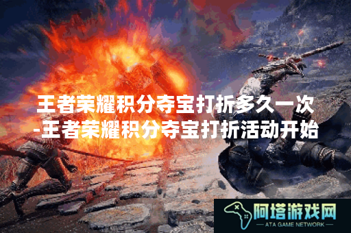 王者荣耀积分夺宝打折多久一次-王者荣耀积分夺宝打折活动开始时间曝光