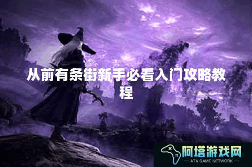 从前有条街新手必看入门攻略教程