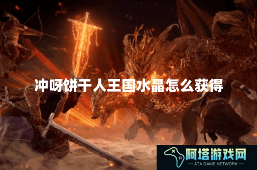 冲呀饼干人王国水晶怎么获得
