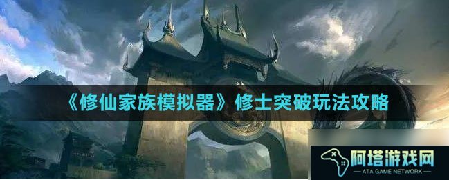 修仙家族模拟器怎么突破筑基？修仙家族模拟器突破玩法攻略