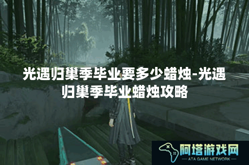 光遇归巢季毕业要多少蜡烛-光遇归巢季毕业蜡烛攻略