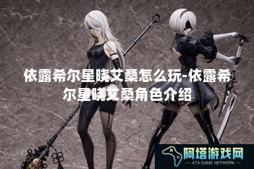依露希尔星晓艾桑怎么玩-依露希尔星晓艾桑角色介绍