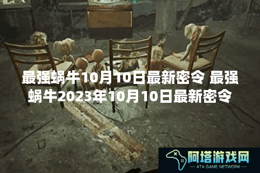 最强蜗牛10月10日最新密令 最强蜗牛2023年10月10日最新密令是什么