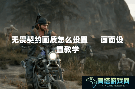 无畏契约画质怎么设置      画面设置教学