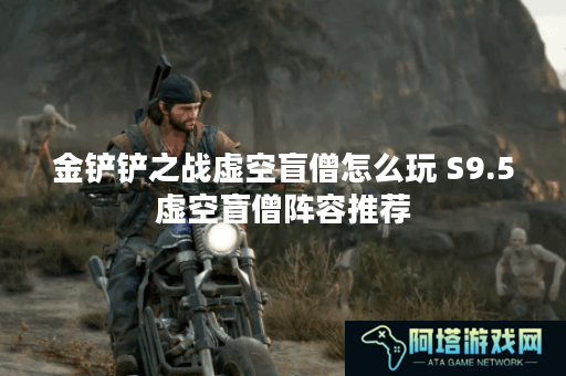金铲铲之战虚空盲僧怎么玩 S9.5虚空盲僧阵容推荐