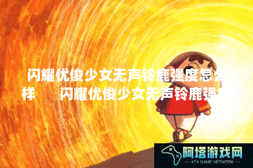 闪耀优俊少女无声铃鹿强度怎么样      闪耀优俊少女无声铃鹿强度介绍