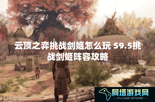 云顶之弈挑战剑姬怎么玩 S9.5挑战剑姬阵容攻略