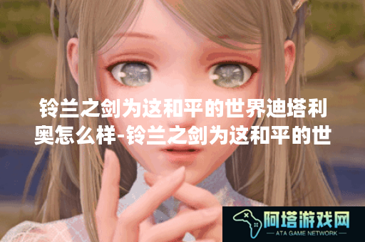 铃兰之剑为这和平的世界迪塔利奥怎么样-铃兰之剑为这和平的世界迪塔利奥角色介绍