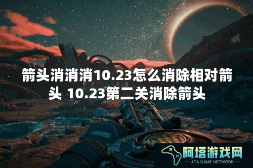箭头消消消10.23怎么消除相对箭头 10.23第二关消除箭头