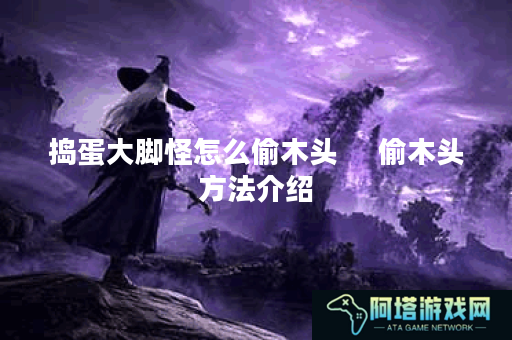捣蛋大脚怪怎么偷木头     偷木头方法介绍