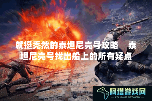 就挺秃然的泰坦尼壳号攻略    泰坦尼壳号找出船上的所有疑点