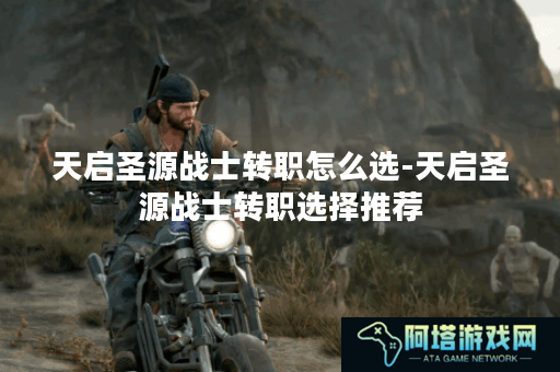 天启圣源战士转职怎么选-天启圣源战士转职选择推荐